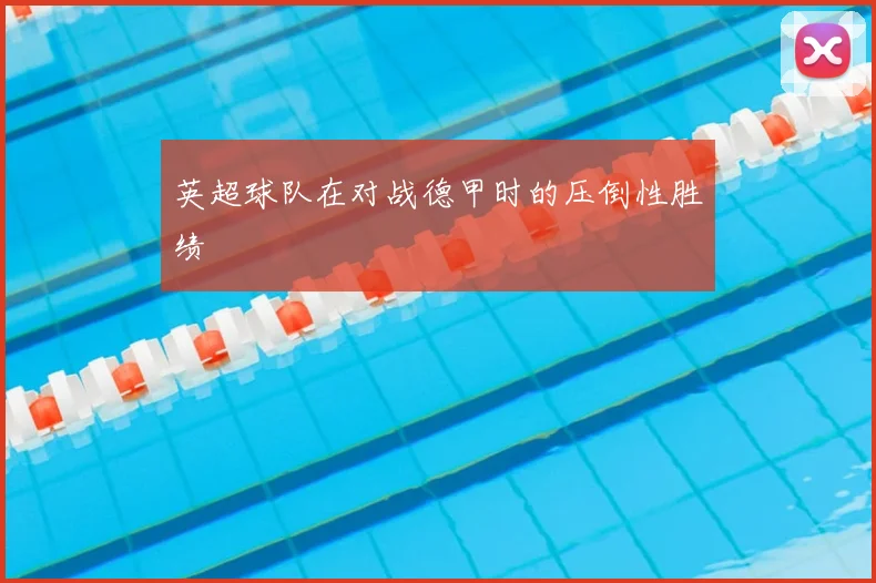 英超球队在对战德甲时的压倒性胜绩