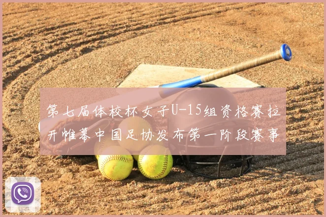 第七届体校杯女子U-15组资格赛拉开帷幕中国足协发布第一阶段赛事通知