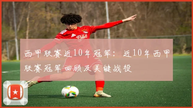 西甲联赛近10年冠军:近10年西甲联赛冠军回顾及关键战役