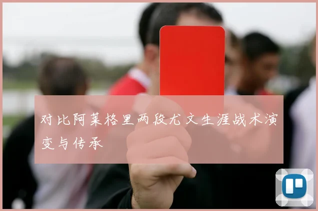 对比阿莱格里两段尤文生涯战术演变与传承