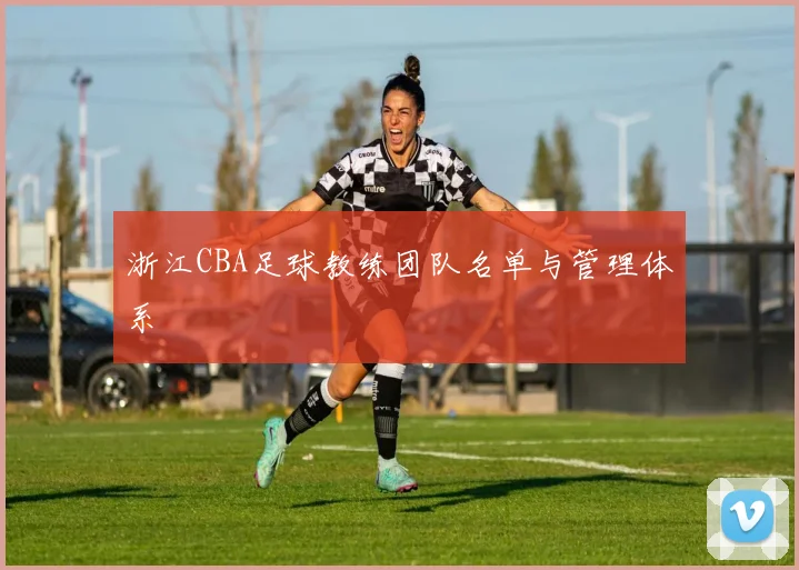 浙江CBA足球教练团队名单与管理体系